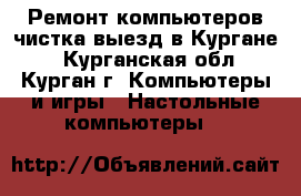 Ремонт компьютеров,чистка,выезд в Кургане. - Курганская обл., Курган г. Компьютеры и игры » Настольные компьютеры   